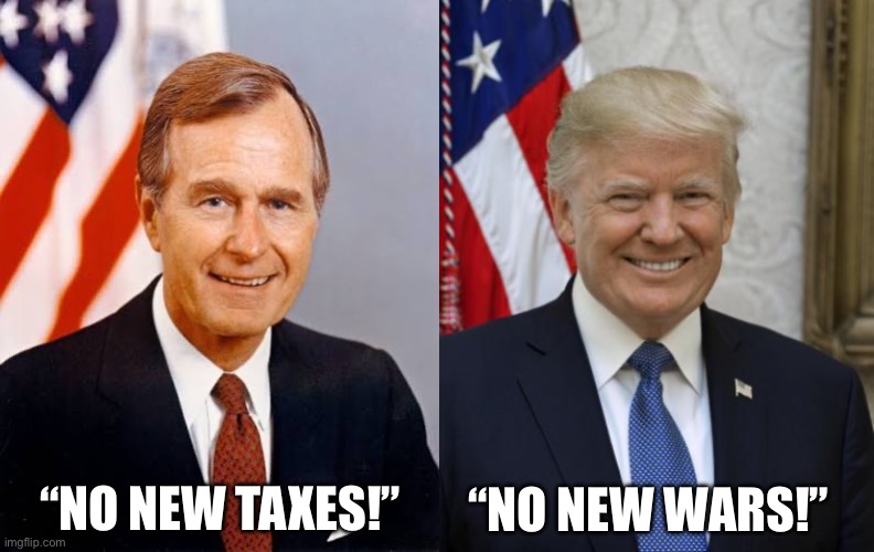 Campaign “promises” | “No new taxes!”; “No new wars!” | made w/ Imgflip meme maker