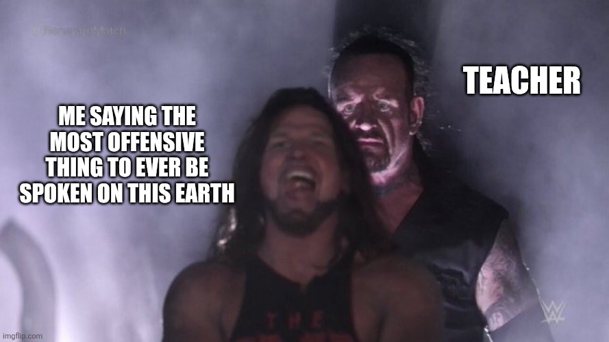 AJ Styles & Undertaker | Teacher; Me saying the most offensive thing to ever be spoken on this earth | image tagged in aj styles undertaker | made w/ Imgflip meme maker