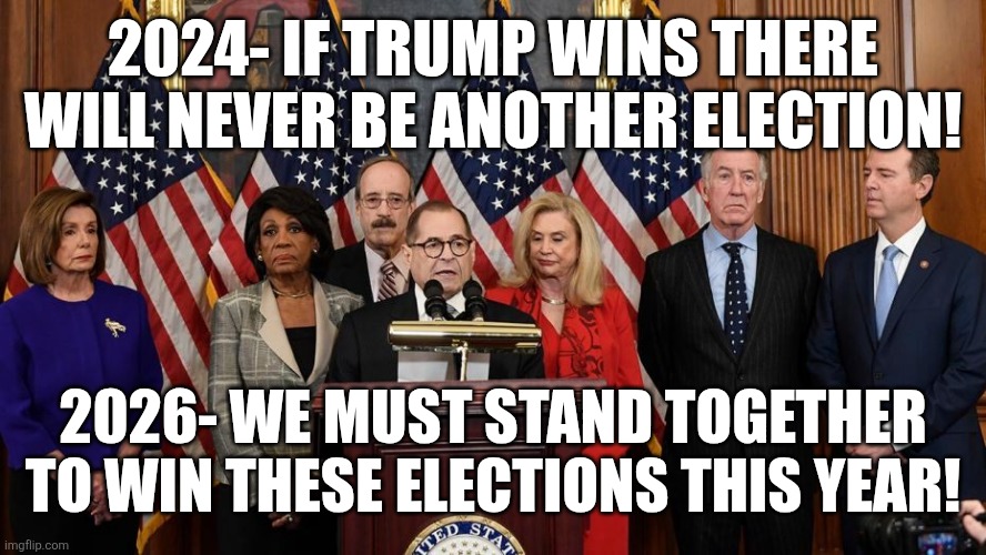 House Democrats | 2024- if Trump wins there will never be another election! 2026- we must stand together to win these elections this year! | image tagged in house democrats | made w/ Imgflip meme maker