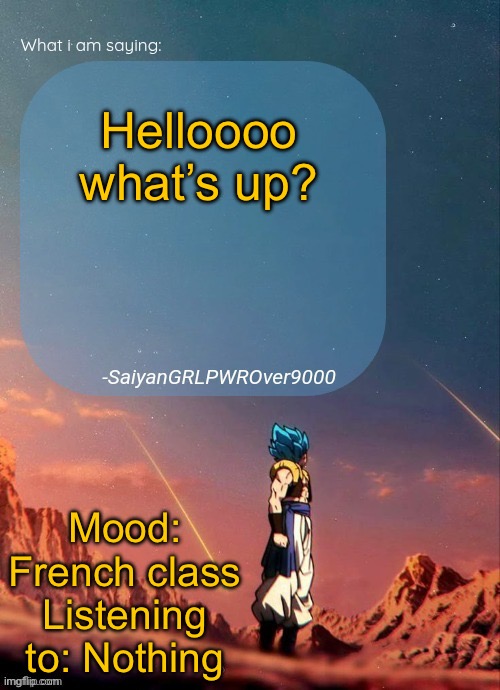 I’m bored. Has anything fun happened here yet? | Helloooo what’s up? Mood: French class
Listening to: Nothing | image tagged in sayiangrlpwrover9000's new announcement page | made w/ Imgflip meme maker