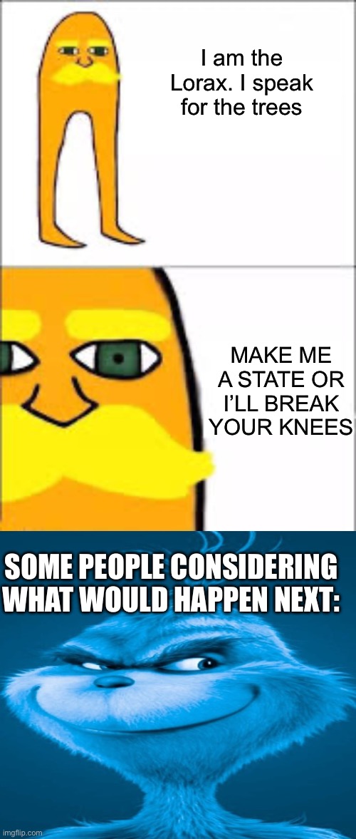 I am the Lorax. I speak for the trees Make me a state or I’ll break your knees Some people considering what would happen next: | image tagged in lorax format,blue grinch | made w/ Imgflip meme maker