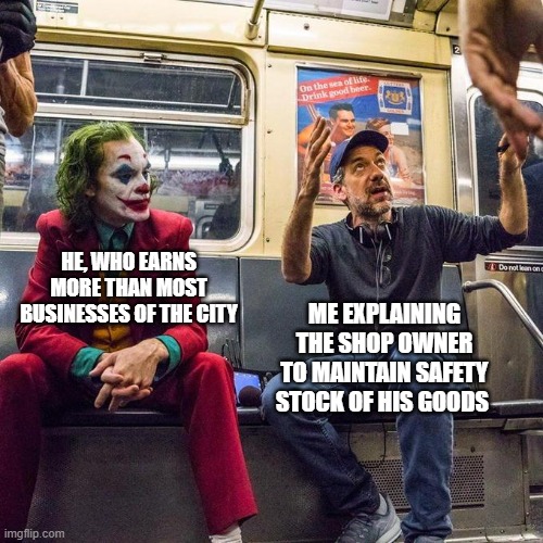 Joker in the Subway | Me explaining the shop Owner to maintain safety stock of his goods; He, who earns more than most businesses of the city | image tagged in joker in the subway | made w/ Imgflip meme maker