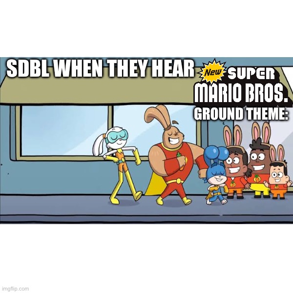 New Super Mario Bros. Ground Theme be like: | SDBL when they hear; Ground Theme: | image tagged in bunny,superheroes,super mario,animals,animation,music | made w/ Imgflip meme maker