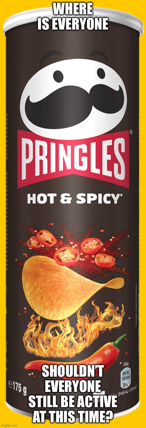 I’m posting so I can reach 140K | Where is everyone; Shouldn’t everyone still be active at this time? | image tagged in pringles | made w/ Imgflip meme maker