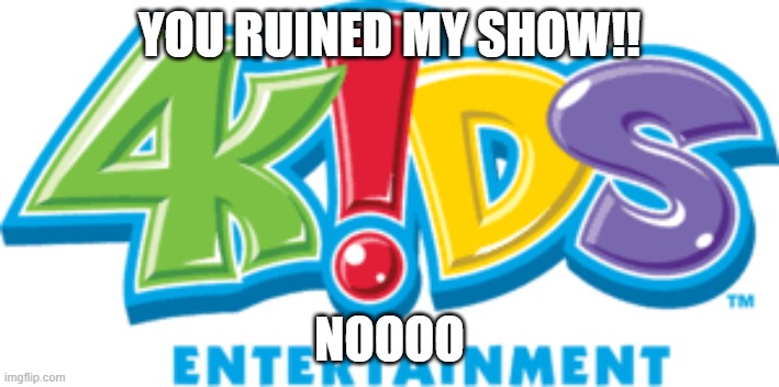 4kids | you ruined my show!! noooo | image tagged in 4kids | made w/ Imgflip meme maker