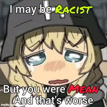 i may be racist, but you were mean and that's worse | image tagged in i may be racist but you were mean and that's worse | made w/ Imgflip meme maker