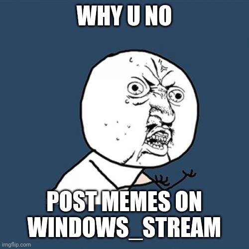 I forgot this stream | WHY U NO; POST MEMES ON WINDOWS_STREAM | image tagged in memes,y u no,windows,windows xp,mac os | made w/ Imgflip meme maker