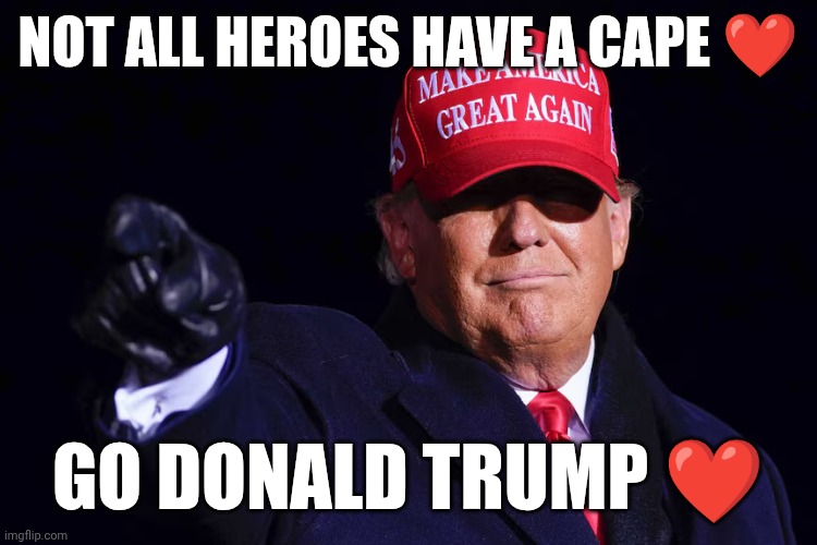 DONALD TRUMP | Not all heroes have a cape ❤️; Go Donald Trump ❤️ | image tagged in donald trump | made w/ Imgflip meme maker