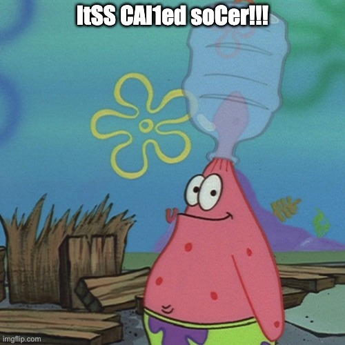 cry more it's football | ItSS CAl1ed soCer!!! | image tagged in patrick head stuck in bottle dumb | made w/ Imgflip meme maker