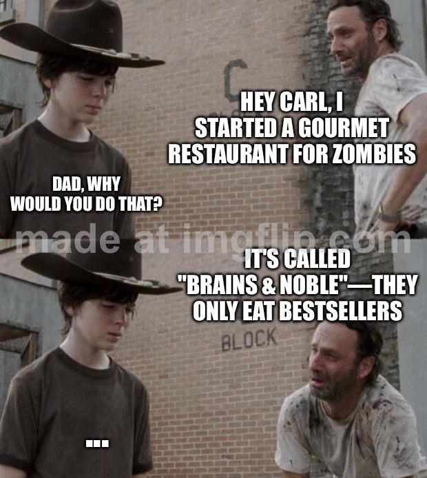 HEY CARL, I STARTED A GOURMET RESTAURANT FOR ZOMBIES | HEY CARL, I STARTED A GOURMET RESTAURANT FOR ZOMBIES; DAD, WHY WOULD YOU DO THAT? IT'S CALLED "BRAINS & NOBLE"—THEY ONLY EAT BESTSELLERS; ... | image tagged in memes,rick and carl,zombies,apocalypse,zombie apocalypse,restaurant | made w/ Imgflip meme maker