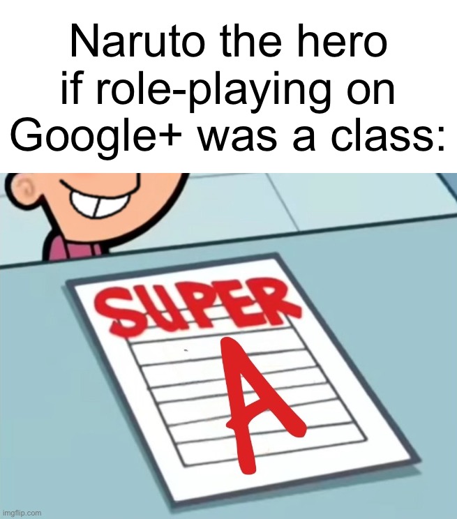 Naruto the hero (Google+ user) if anime role-playing was a class | Naruto the hero if role-playing on Google+ was a class: | image tagged in super a,memes | made w/ Imgflip meme maker