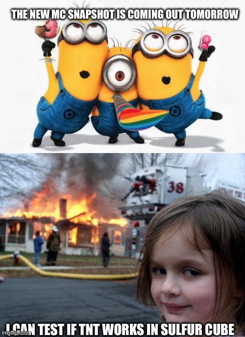 Sulfur cube | The new MC snapshot is coming out tomorrow; I can test if TNT works in sulfur cube | image tagged in minions yay,memes,disaster girl,minecraft memes | made w/ Imgflip meme maker