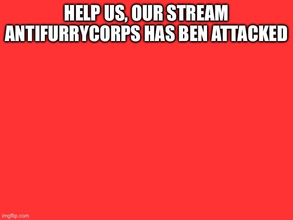 help us, our stream antifurrycorps has ben attacked | made w/ Imgflip meme maker