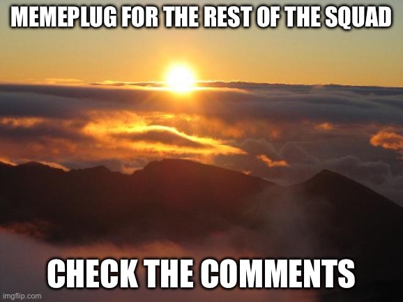 good morning | Memeplug for the rest of the squad; Check the comments | image tagged in good morning | made w/ Imgflip meme maker