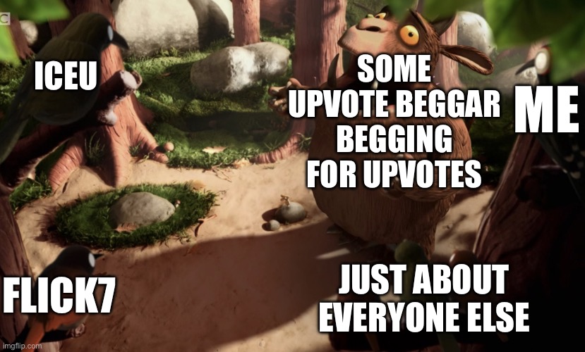 Something relatable users will understand | SOME UPVOTE BEGGAR BEGGING FOR UPVOTES; ICEU; ME; FLICK7; JUST ABOUT EVERYONE ELSE | image tagged in gruffalo screaming,upvote beggars,begging for upvotes,stop upvote begging,upvote if you agree,funny because it's true | made w/ Imgflip meme maker