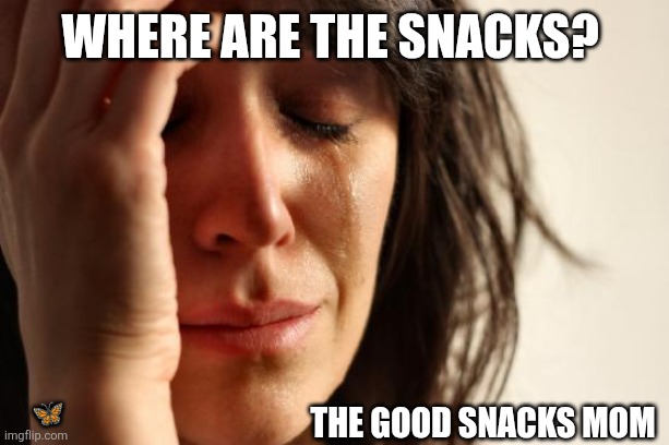 Snacks | Where are the snacks? 🦋; The GOOD snacks mom | image tagged in memes,first world problems | made w/ Imgflip meme maker