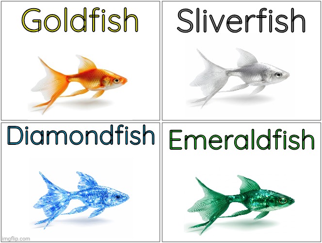 Blank Comic Panel 2x2 | Goldfish; Sliverfish; Diamondfish; Emeraldfish | image tagged in memes,lol so funny,meme,funny,relatable,fish | made w/ Imgflip meme maker