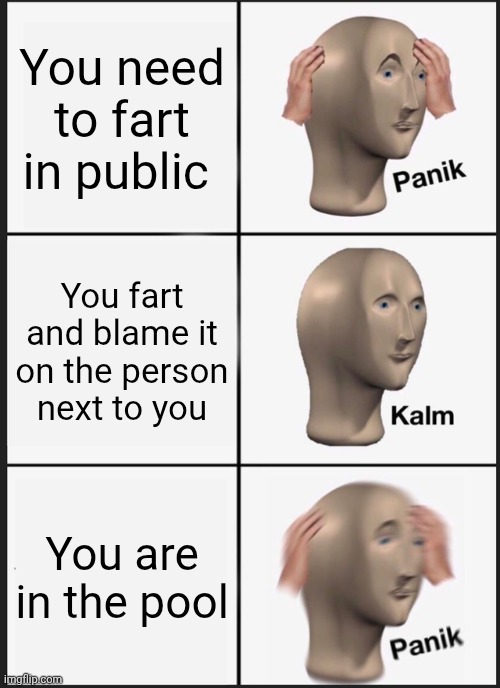 PTSD to whoever experienced it | You need to fart in public; You fart and blame it on the person next to you; You are in the pool | image tagged in memes,panik kalm panik,remix | made w/ Imgflip meme maker