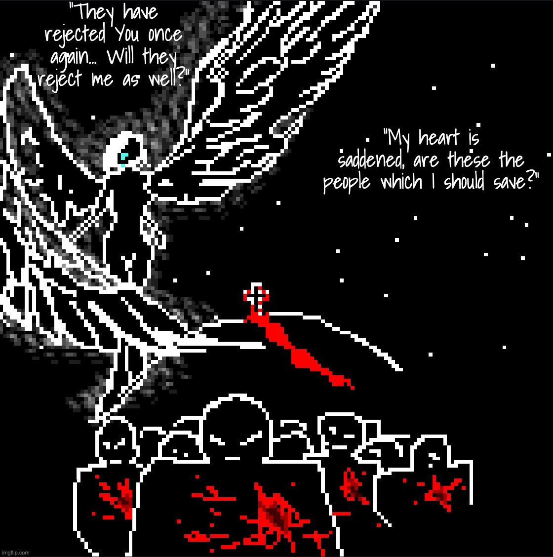 Teaser #3 + some lore (Gore warning) | "They have rejected You once again... Will they reject me as well?"; "My heart is saddened, are these the people which I should save?" | made w/ Imgflip meme maker