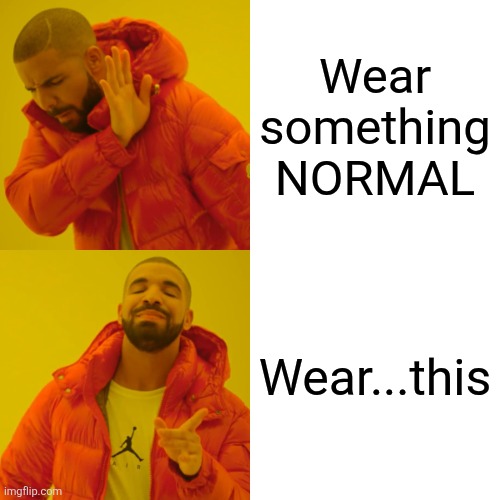 Drake Hotline Bling Meme | Wear something NORMAL Wear...this | image tagged in memes,drake hotline bling | made w/ Imgflip meme maker