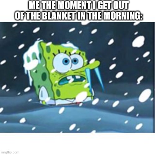 It ain't even that cold | Me the moment I get out of the blanket in the morning: | image tagged in freezing spongebob | made w/ Imgflip meme maker
