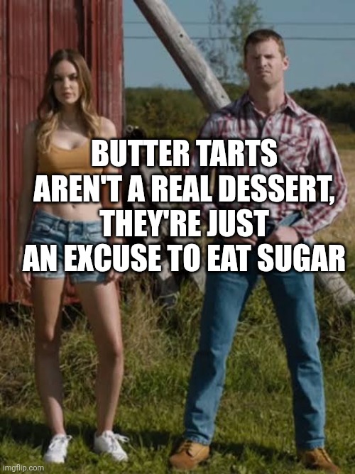 Butter Tarts are not real | BUTTER TARTS AREN'T A REAL DESSERT, THEY'RE JUST AN EXCUSE TO EAT SUGAR | image tagged in food,canadian,funny memes,cooking | made w/ Imgflip meme maker