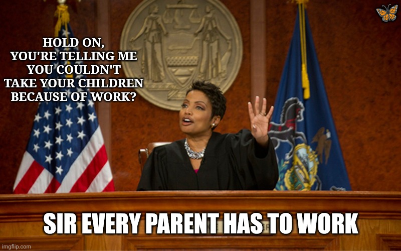 Everyone has to parent | Hold on,
You're telling me you couldn't take your children because of work? 🦋; SIR EVERY PARENT HAS TO WORK | image tagged in divorce court,remix | made w/ Imgflip meme maker