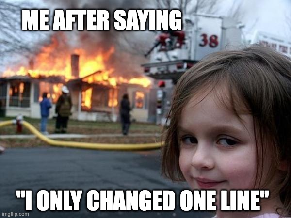 software update | Me after saying; "I only changed one line" | image tagged in girl house on fire | made w/ Imgflip meme maker