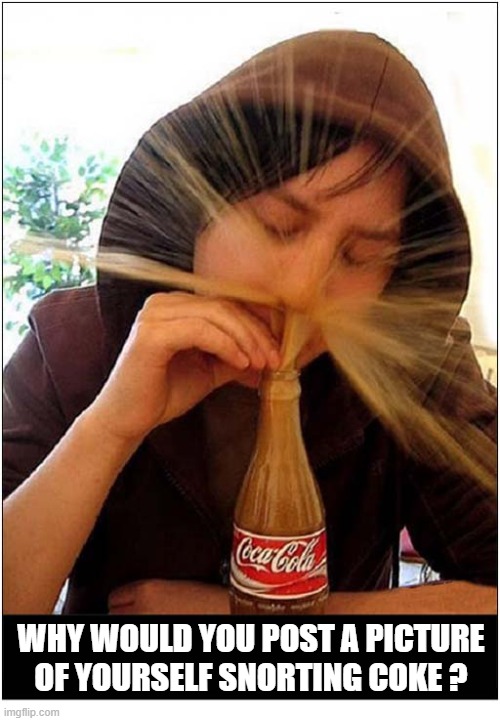 I Don't Understand It ? | Why Would You Post A Picture Of Yourself Snorting Coke ? | image tagged in snorting,coke | made w/ Imgflip meme maker