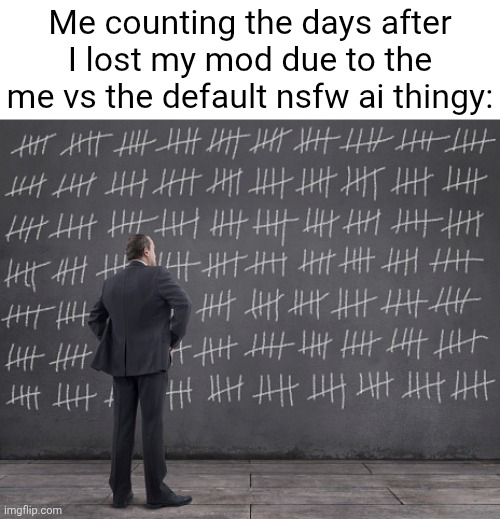 34 days after | Me counting the days after I lost my mod due to the me vs the default nsfw ai thingy: | image tagged in counting days,mod | made w/ Imgflip meme maker