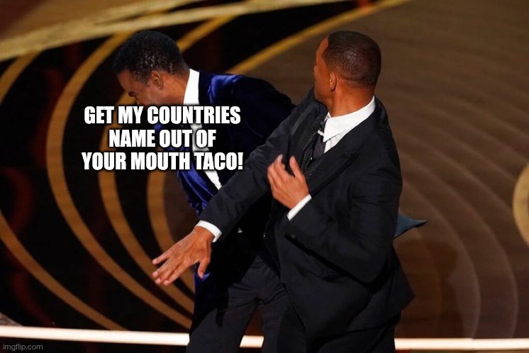 Will Smith Slap | Get my countries name out of your mouth TACO! | image tagged in will smith slap | made w/ Imgflip meme maker