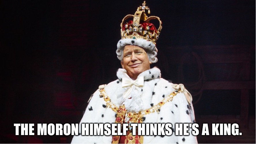 Trump King George III Hamilton | The moron himself thinks he's a king. | image tagged in trump king george iii hamilton | made w/ Imgflip meme maker