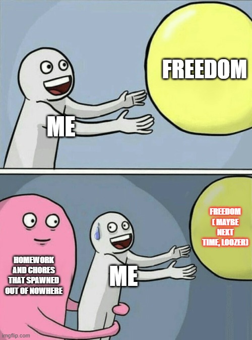 Running Away Balloon Meme | freedom; me; Freedom ( maybe next time, Loozer); homework and chores that spawned out of nowhere; me | image tagged in memes,running away balloon | made w/ Imgflip meme maker