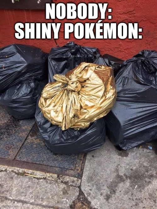 Golden Trash Bag | Nobody: shiny Pokémon: | image tagged in pokemon is peak | made w/ Imgflip meme maker