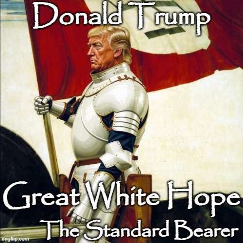 Donald Trump - The Great White Hope - MAGA - The Standard Bearer | Donald Trump; Great White Hope; The Standard Bearer | image tagged in donald trump - the standard bearer - great white hope,republican,white supremacy,white nationalism,anti-christian,evil | made w/ Imgflip meme maker