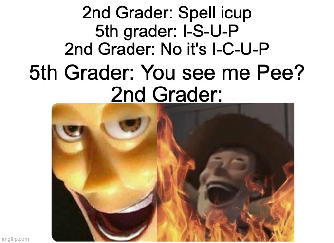 I don't understand this myself either. I confused myself! | 2nd Grader: Spell icup
5th grader: I-S-U-P
2nd Grader: No it's I-C-U-P; 5th Grader: You see me Pee?
2nd Grader: | image tagged in satanic woody,2nd grade,5th grade,woody,laughing | made w/ Imgflip meme maker