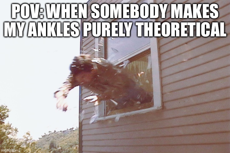 Jump Out A Window | Pov: when somebody makes my ankles purely theoretical | image tagged in jump out a window,juked | made w/ Imgflip meme maker