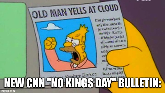 Old man yells at cloud | new CNN "no Kings day" bulletin: | image tagged in old man yells at cloud | made w/ Imgflip meme maker