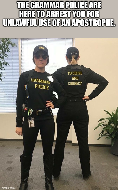 The grammar police are here to arrest you for unlawful use of an apostrophe. | image tagged in grammar police | made w/ Imgflip meme maker