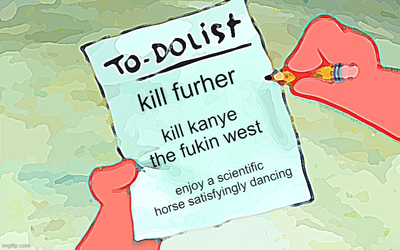 how many do you hate kanye? *YES.* | kill furher; kill kanye the fukin west; enjoy a scientific horse satisfyingly dancing | image tagged in patrick to do list actually blank | made w/ Imgflip meme maker