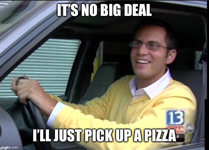 News Flash | It’s no big deal; I’ll just pick up a pizza | image tagged in news flash | made w/ Imgflip meme maker