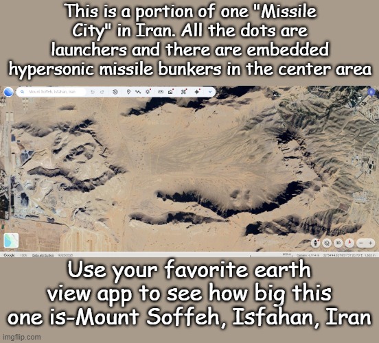 Why would Iran have this much missile capacity? Just a guess- Death to America, death to Israel | This is a portion of one "Missile City" in Iran. All the dots are launchers and there are embedded hypersonic missile bunkers in the center area; Use your favorite earth view app to see how big this one is-Mount Soffeh, Isfahan, Iran | image tagged in missile city iran | made w/ Imgflip meme maker