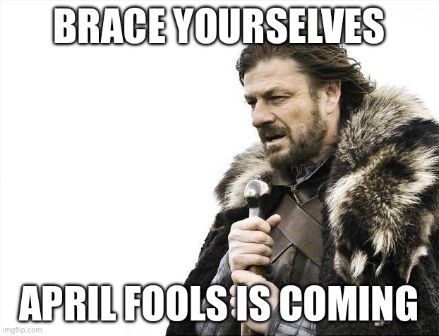 April fools | Brace yourselves; april fools is coming | image tagged in memes,brace yourselves x is coming | made w/ Imgflip meme maker