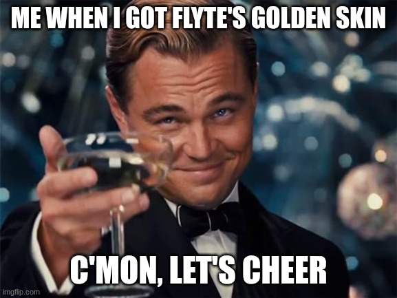 I FINALLY GOT IT, FIRST GOLDEN SKIN XDDDDD | me when I got flyte's golden skin; c'mon, let's cheer | image tagged in wolf of wall street | made w/ Imgflip meme maker