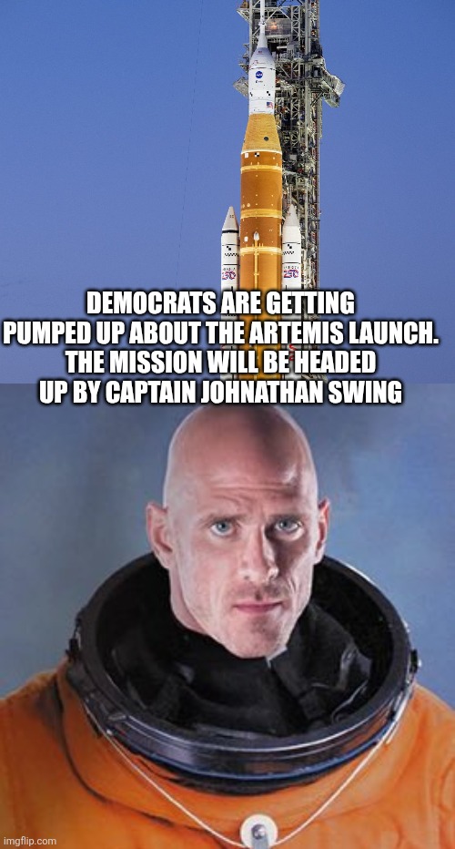Democrats are getting pumped up about the Artemis launch.
 The mission will be headed 
up by captain Johnathan swing | image tagged in funny memes | made w/ Imgflip meme maker