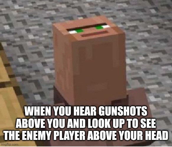 Lol | When you hear gunshots above you and look up to see the enemy player above your head | image tagged in minecraft villager looking up,remix | made w/ Imgflip meme maker