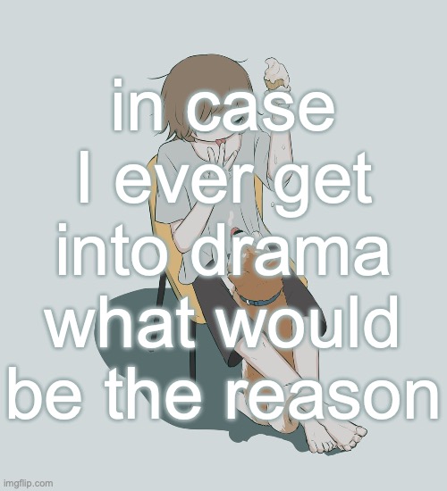 Avogado6 | in case I ever get into drama what would be the reason | image tagged in avogado6 | made w/ Imgflip meme maker
