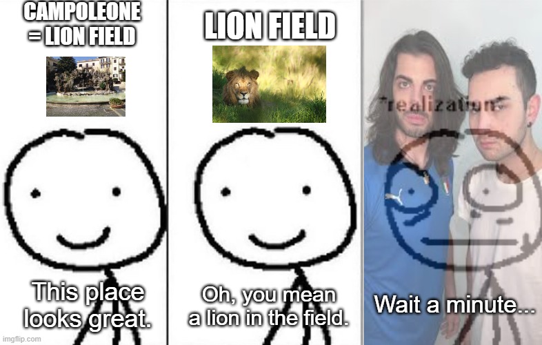 Campoleone makes me remember these guys. | Campoleone = Lion field; Lion field; Oh, you mean a lion in the field. This place looks great. Wait a minute... | image tagged in realization | made w/ Imgflip meme maker