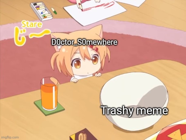 Roast | D0ctor_S0mewhere; Trashy meme | image tagged in maa staring | made w/ Imgflip meme maker