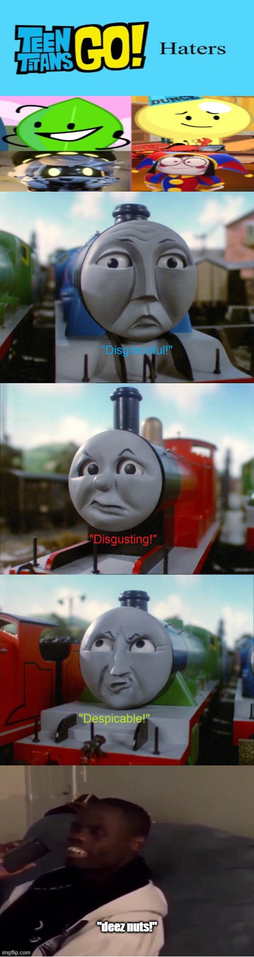 Disgraceful! Disgusting! Despicable! Deez Nuts! | "deez nuts!" | image tagged in deez nuts,thomas the tank engine,deviantart,teen titans go,scumbob wiki sucks,why are you reading the tags | made w/ Imgflip meme maker